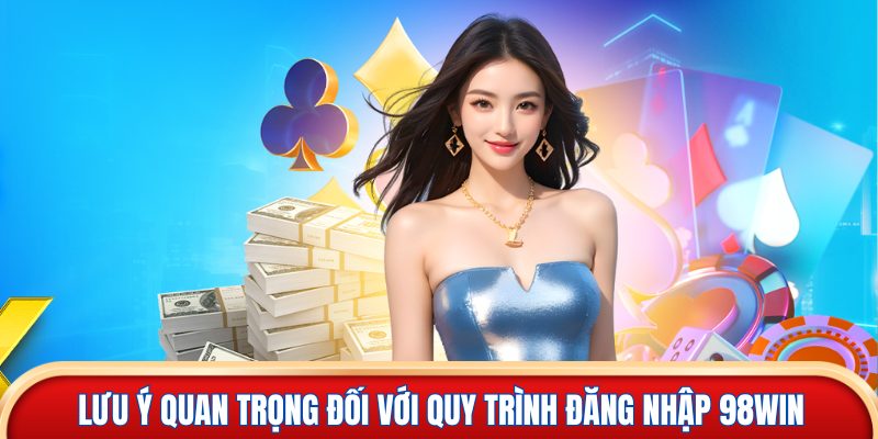 Lưu ý quan trọng đối với quy trình đăng nhập 98win