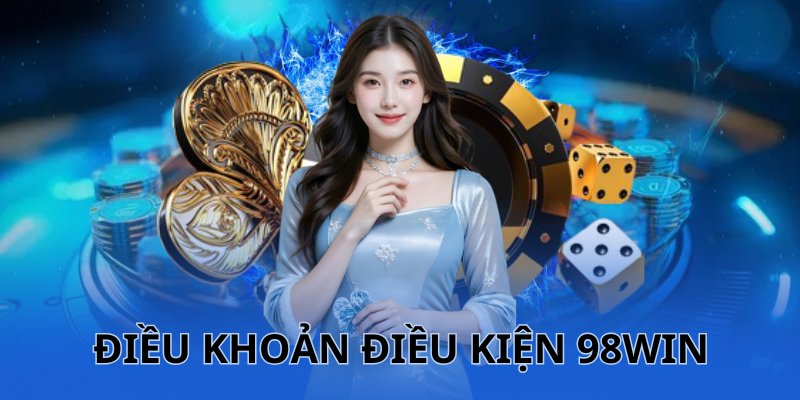 Điều khoản điều kiện 98WIN là chính sách thế nào? 