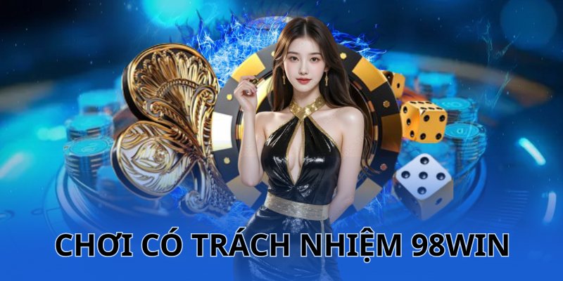 Bet thủ cần hiểu như về chính sách chơi có trách nhiệm 98WIN 