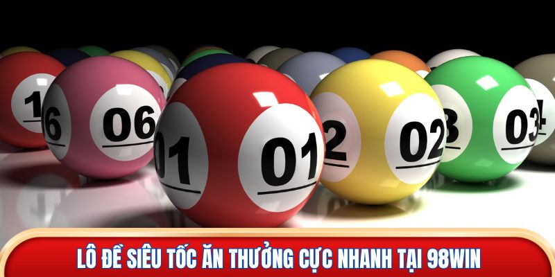 Lô đề siêu tốc ăn thưởng cực nhanh tại 98win